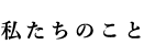 わたしたちのこと